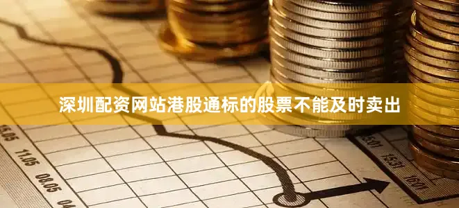 深圳配资网站港股通标的股票不能及时卖出