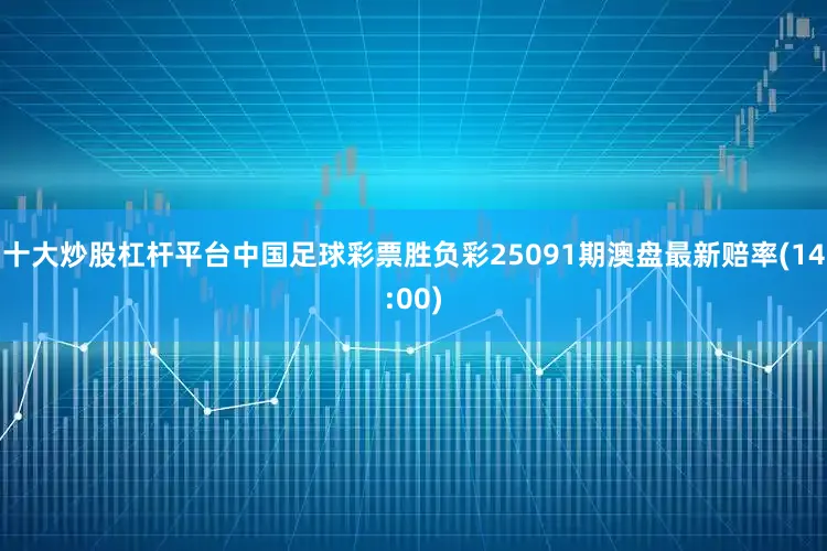 十大炒股杠杆平台中国足球彩票胜负彩25091期澳盘最新赔率(14:00)