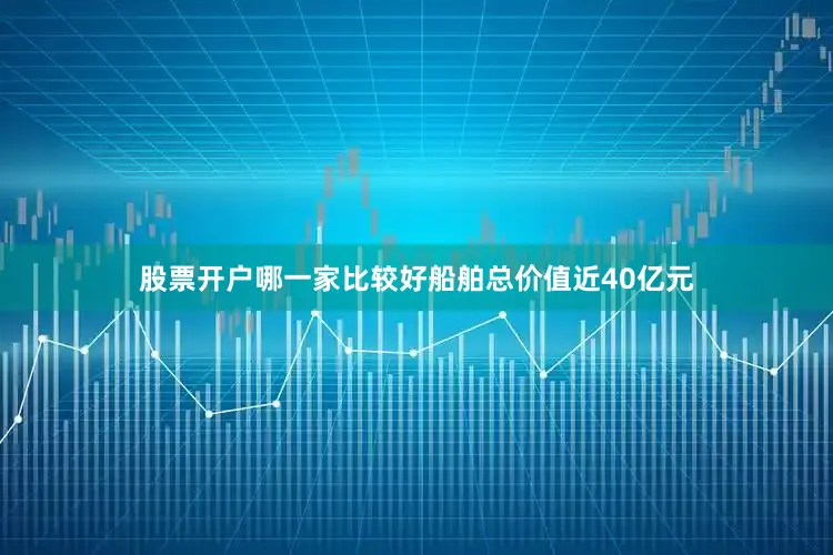股票开户哪一家比较好船舶总价值近40亿元