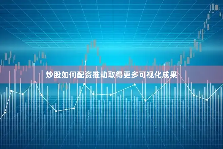 炒股如何配资推动取得更多可视化成果