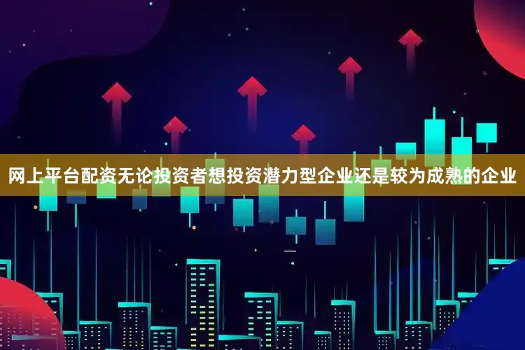网上平台配资无论投资者想投资潜力型企业还是较为成熟的企业