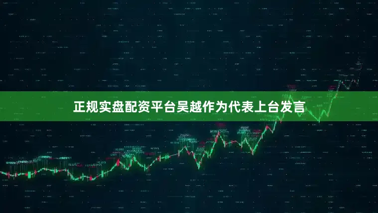 正规实盘配资平台吴越作为代表上台发言