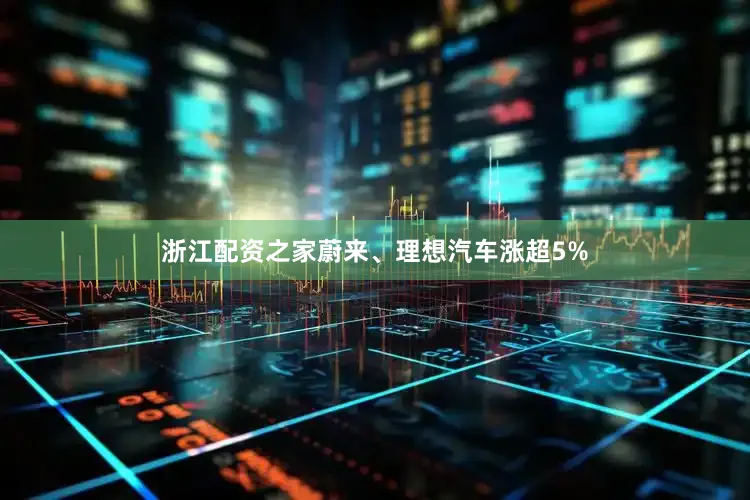 浙江配资之家蔚来、理想汽车涨超5%