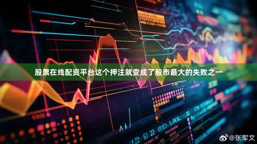 股票在线配资平台这个押注就变成了股市最大的失败之一