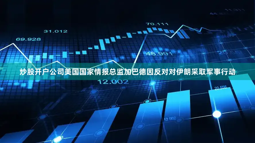 炒股开户公司美国国家情报总监加巴德因反对对伊朗采取军事行动