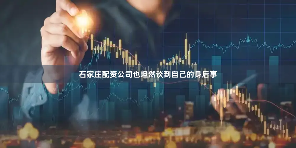 石家庄配资公司也坦然谈到自己的身后事