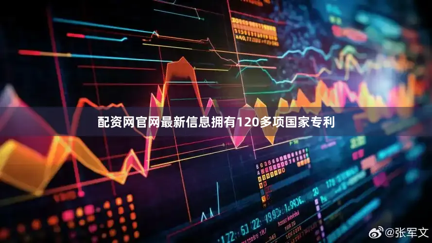 配资网官网最新信息拥有120多项国家专利