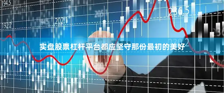 实盘股票杠杆平台都应坚守那份最初的美好