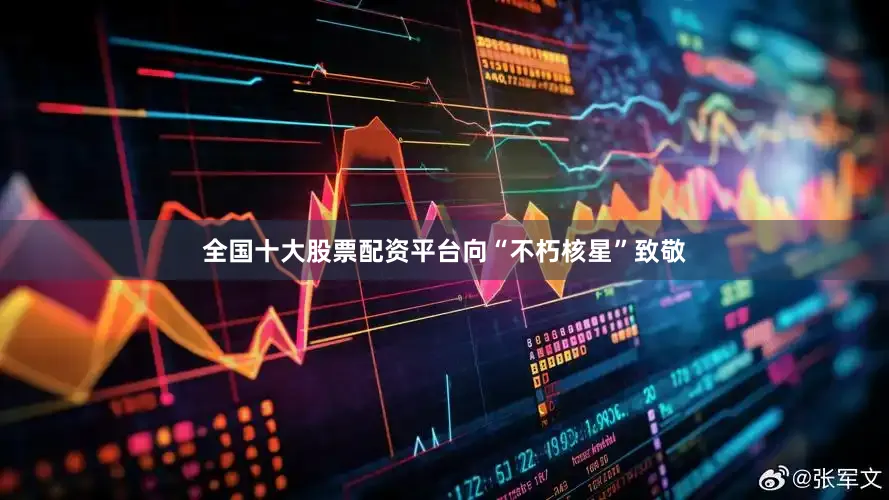 全国十大股票配资平台向“不朽核星”致敬