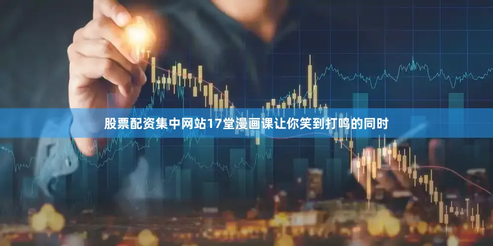 股票配资集中网站17堂漫画课让你笑到打鸣的同时
