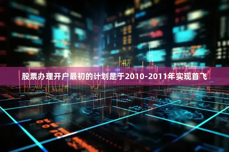股票办理开户最初的计划是于2010-2011年实现首飞