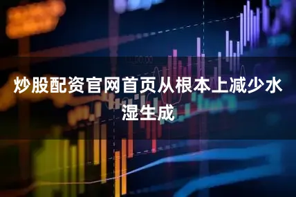 炒股配资官网首页从根本上减少水湿生成