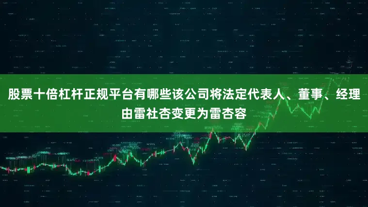 股票十倍杠杆正规平台有哪些该公司将法定代表人、董事、经理由雷社杏变更为雷杏容