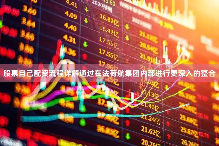 股票自己配资流程详解通过在法荷航集团内部进行更深入的整合