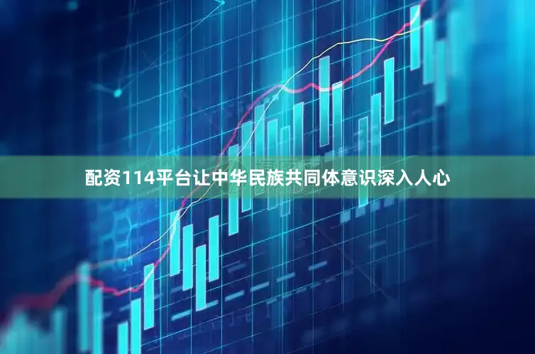 配资114平台让中华民族共同体意识深入人心