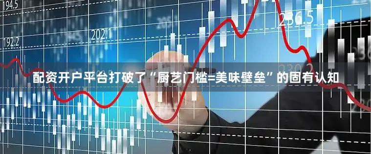 配资开户平台打破了“厨艺门槛=美味壁垒”的固有认知