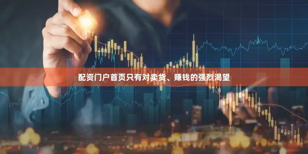 配资门户首页只有对卖货、赚钱的强烈渴望