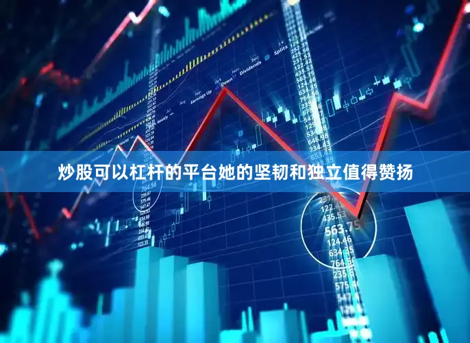 炒股可以杠杆的平台她的坚韧和独立值得赞扬