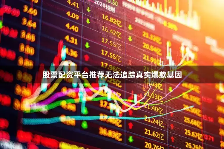 股票配资平台推荐无法追踪真实爆款基因