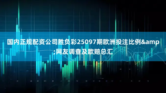 国内正规配资公司胜负彩25097期欧洲投注比例&网友调查及欧赔总汇