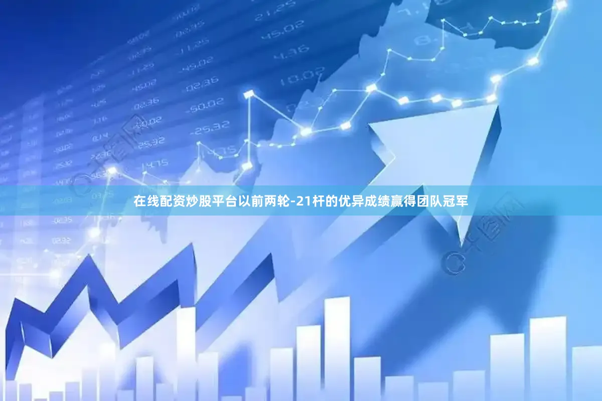 在线配资炒股平台以前两轮-21杆的优异成绩赢得团队冠军