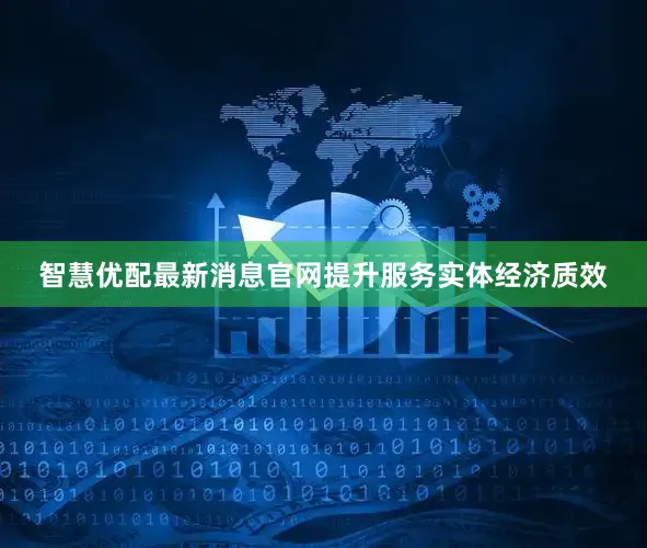 智慧优配最新消息官网提升服务实体经济质效