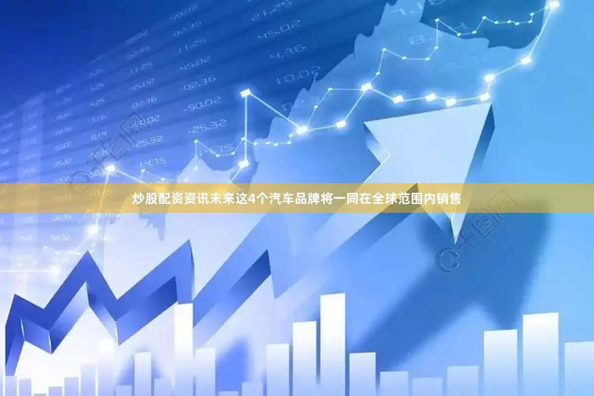 炒股配资资讯未来这4个汽车品牌将一同在全球范围内销售