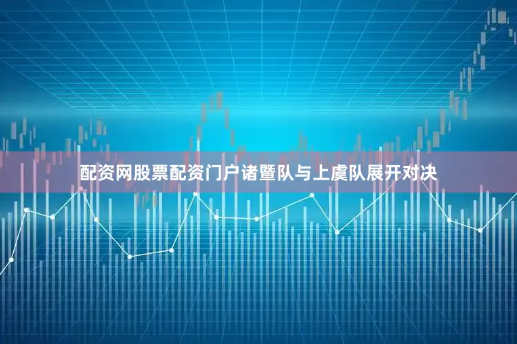 配资网股票配资门户诸暨队与上虞队展开对决