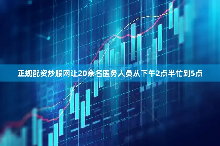 正规配资炒股网让20余名医务人员从下午2点半忙到5点