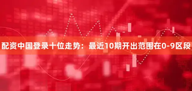 配资中国登录　　十位走势：最近10期开出范围在0-9区段