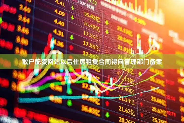散户配资网站以后住房租赁合同得向管理部门备案