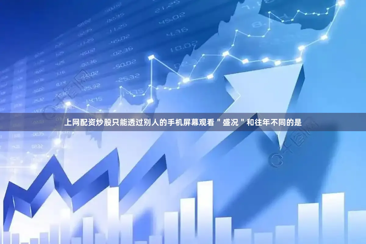 上网配资炒股只能透过别人的手机屏幕观看＂盛况＂和往年不同的是