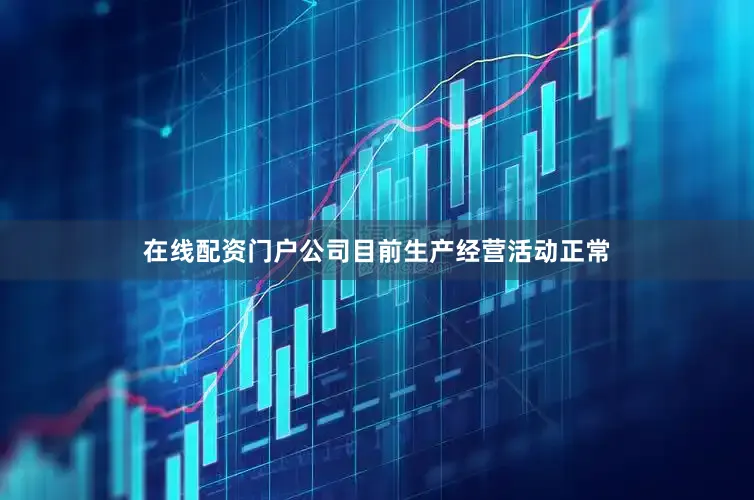 在线配资门户公司目前生产经营活动正常