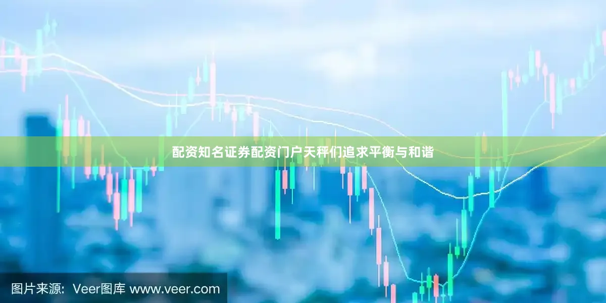 配资知名证券配资门户天秤们追求平衡与和谐