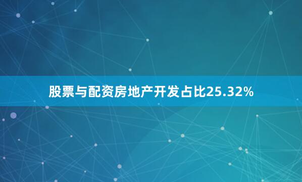 股票与配资房地产开发占比25.32%