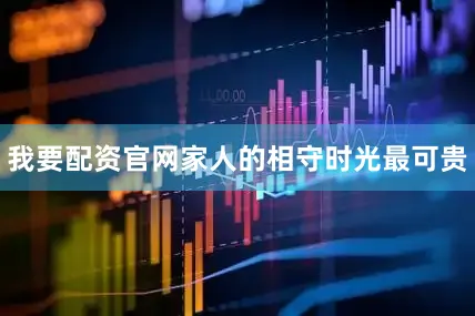 我要配资官网家人的相守时光最可贵