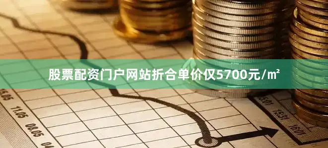 股票配资门户网站折合单价仅5700元/㎡