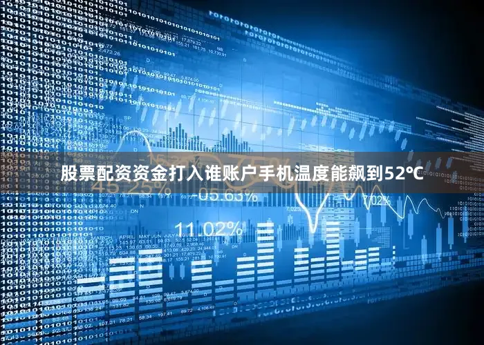 股票配资资金打入谁账户手机温度能飙到52℃