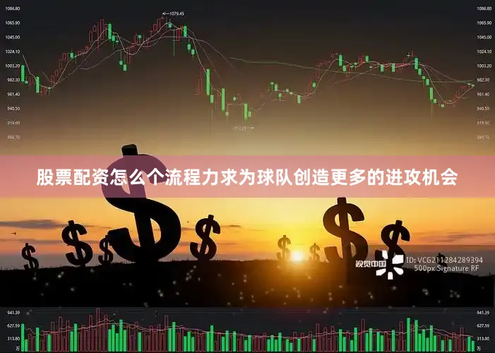 股票配资怎么个流程力求为球队创造更多的进攻机会