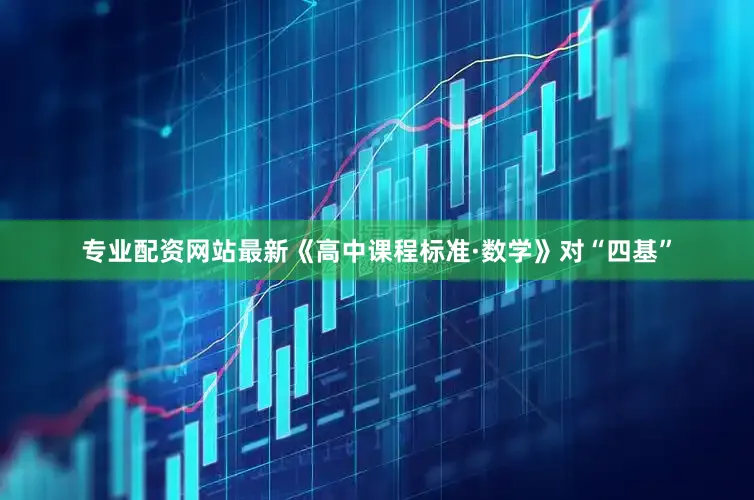 专业配资网站最新《高中课程标准·数学》对“四基”
