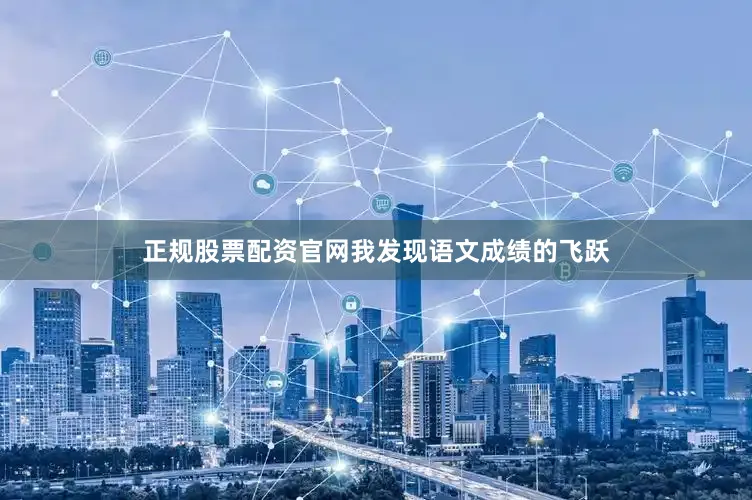 正规股票配资官网我发现语文成绩的飞跃
