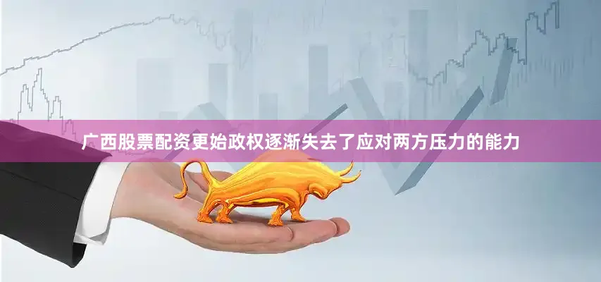 广西股票配资更始政权逐渐失去了应对两方压力的能力