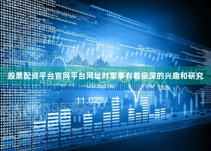股票配资平台官网平台网址对军事有着极深的兴趣和研究