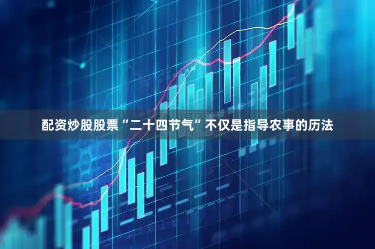 配资炒股股票“二十四节气”不仅是指导农事的历法