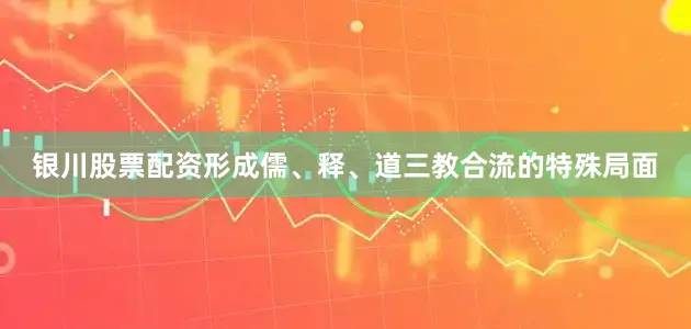 银川股票配资形成儒、释、道三教合流的特殊局面