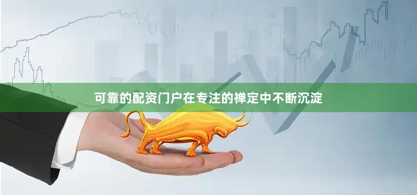 可靠的配资门户在专注的禅定中不断沉淀