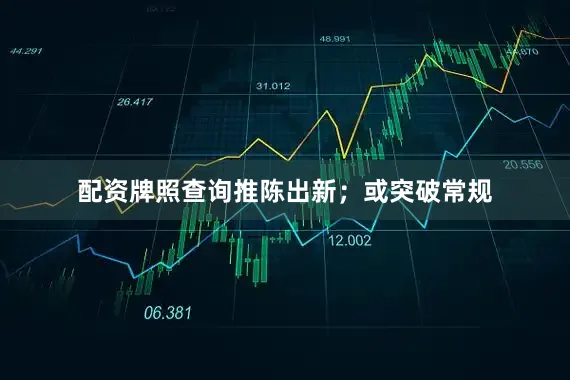 配资牌照查询推陈出新；或突破常规