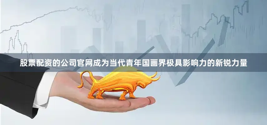 股票配资的公司官网成为当代青年国画界极具影响力的新锐力量
