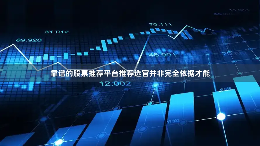 靠谱的股票推荐平台推荐选官并非完全依据才能